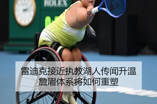 雷迪克接近执教湖人传闻升温 詹眉体系将如何重塑