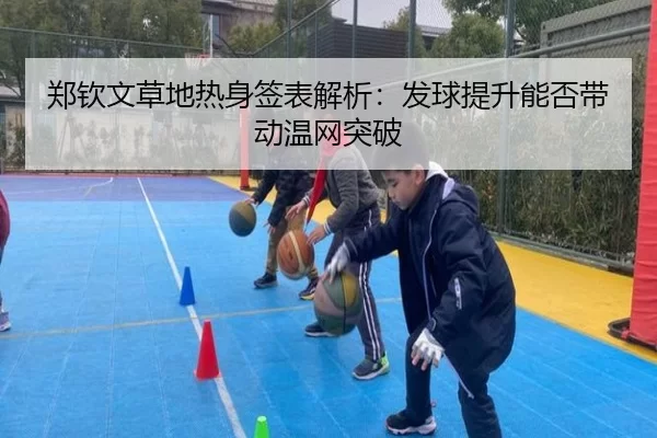 郑钦文草地热身签表解析：发球提升能否带动温网突破
