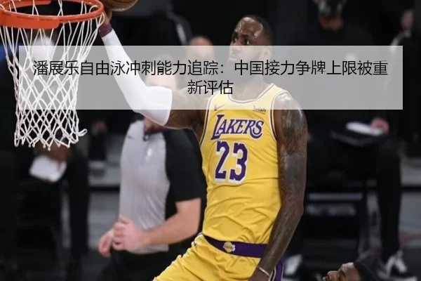 潘展乐自由泳冲刺能力追踪：中国接力争牌上限被重新评估
